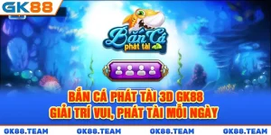 ban-ca-phat-tai-3d-gk88-giai-tri-vui-phat-tai-moi-ngay-