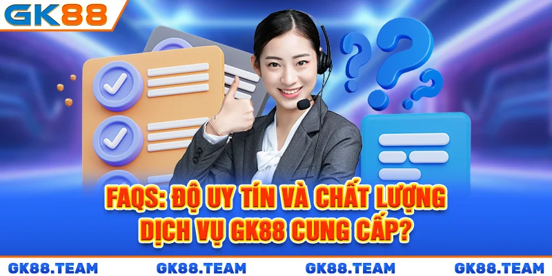 faqs-do-uy-tin-va-chat-luong-dich-vu-gk88-cung-cap