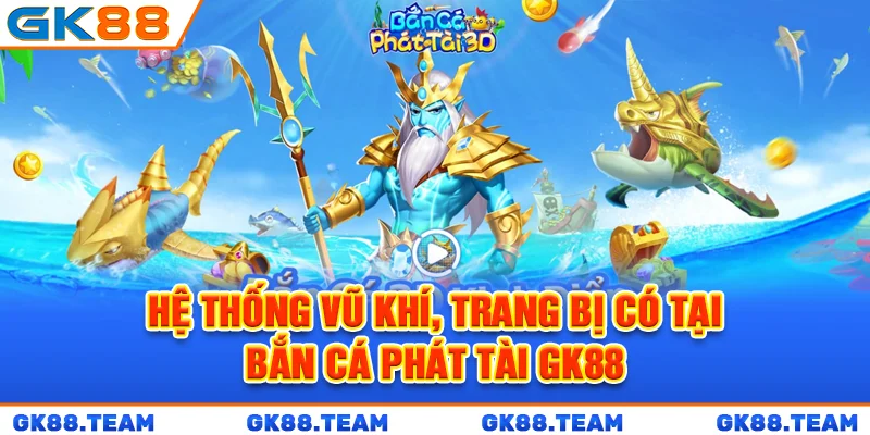 he-thong-vu-khi-trang-bi-co-tai-ban-ca-phat-tai-gk88