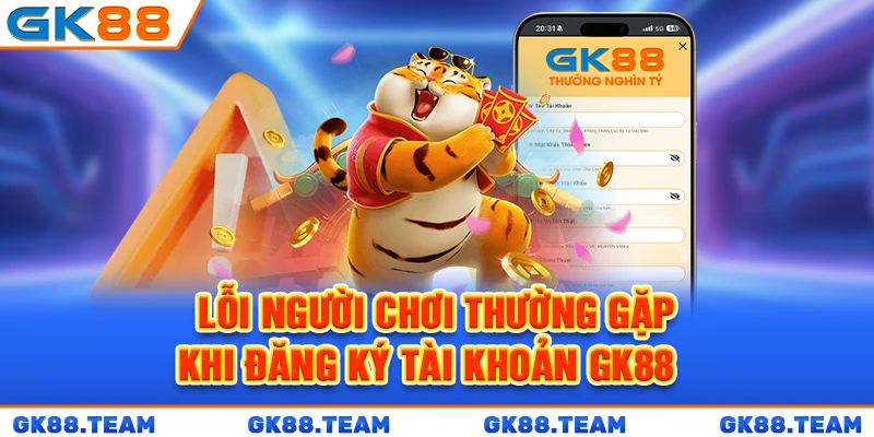 loi-nguoi-choi-thuong-gap-khi-dang-ky-tai-khoan-gk88