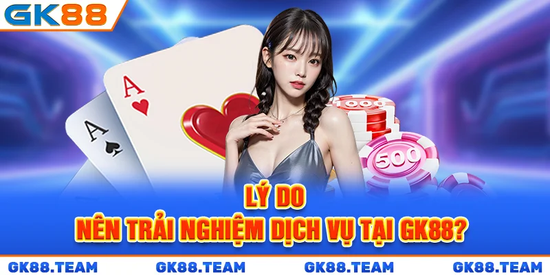 ly-do-nen-trai-nghiem-dich-vu-tai-gk88-