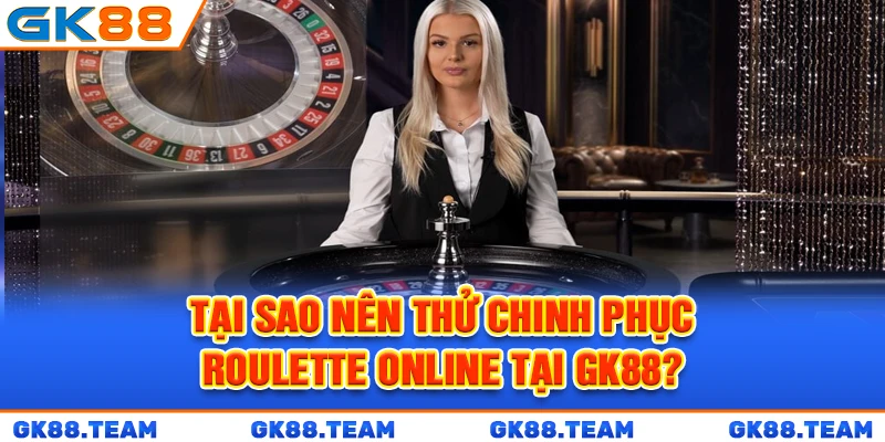 tai-sao-nen-thu-chinh-phuc-roulette-online-tai-gk88