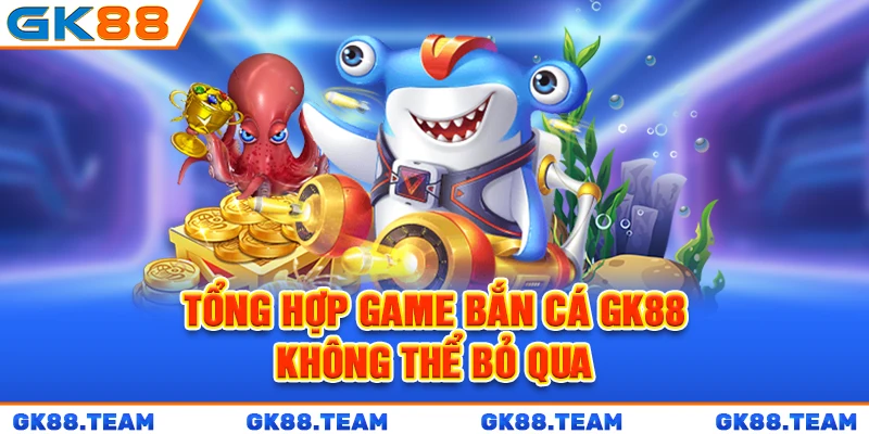 tong-hop-game-ban-ca-gk88-khong-the-bo-qua